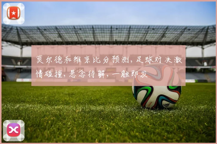 莫尔德和维京比分预测,足球对决激情碰撞,悬念待解,一触即发
