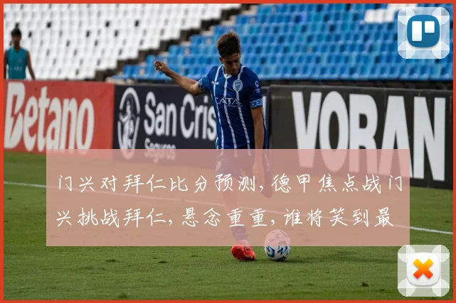 门兴对拜仁比分预测,德甲焦点战门兴挑战拜仁,悬念重重,谁将笑到最后